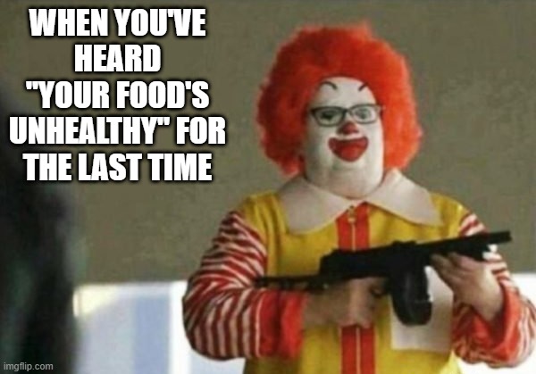 Ain't Lovin' It | WHEN YOU'VE HEARD "YOUR FOOD'S UNHEALTHY" FOR THE LAST TIME | image tagged in mcdonalds,ronald mcdonald | made w/ Imgflip meme maker