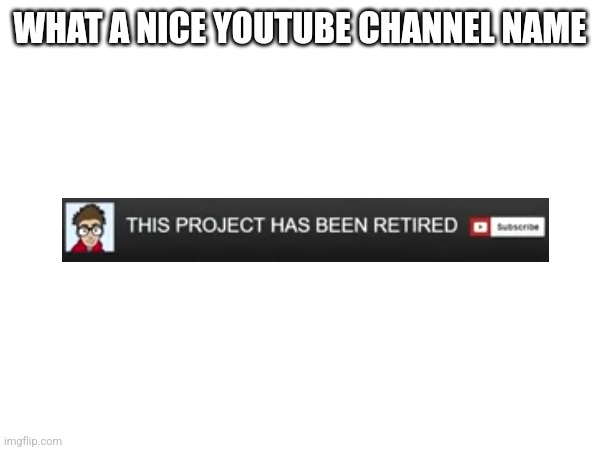 I'm done with tags at this point | WHAT A NICE YOUTUBE CHANNEL NAME | image tagged in fun | made w/ Imgflip meme maker