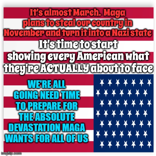 Shamefully, Maga Will Suffer The Most | It's almost March.  Maga plans to steal our country in November and turn it into a Nazi state; It's time to start showing every American what they're ACTUALLY about to face; WE'RE ALL GOING NEED TIME TO PREPARE FOR THE ABSOLUTE DEVASTATION MAGA WANTS FOR ALL OF US | image tagged in trump unfit unqualified dangerous,scumbag trump,lock him up,con man,trump lies,memes | made w/ Imgflip meme maker
