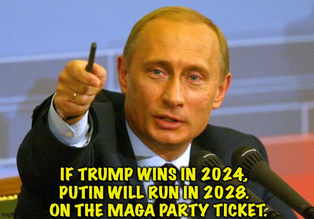 Putin sees a unique expansion opportunity. | IF TRUMP WINS IN 2024, 
PUTIN WILL RUN IN 2028. 
 ON THE MAGA PARTY TICKET. | image tagged in memes,good guy putin | made w/ Imgflip meme maker