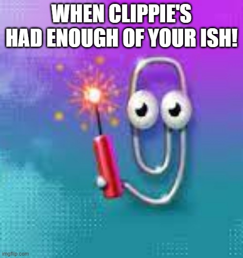 Clippie Done | WHEN CLIPPIE'S HAD ENOUGH OF YOUR ISH! | image tagged in progressbar95 | made w/ Imgflip meme maker