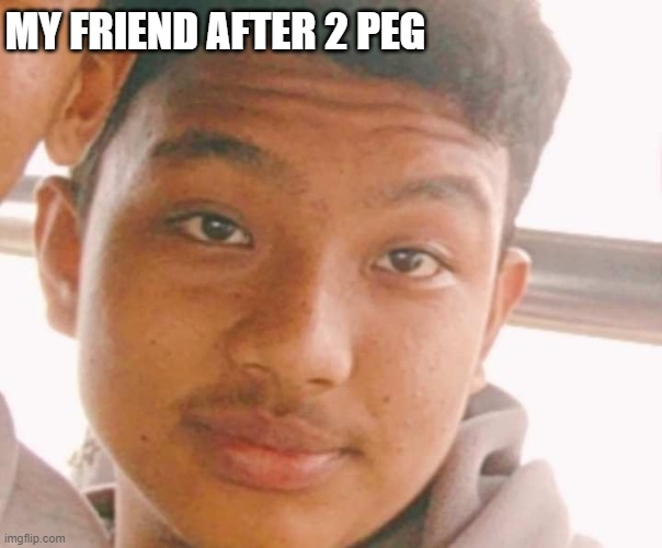 Funny | MY FRIEND AFTER 2 PEG | image tagged in funny memes,comedy | made w/ Imgflip meme maker