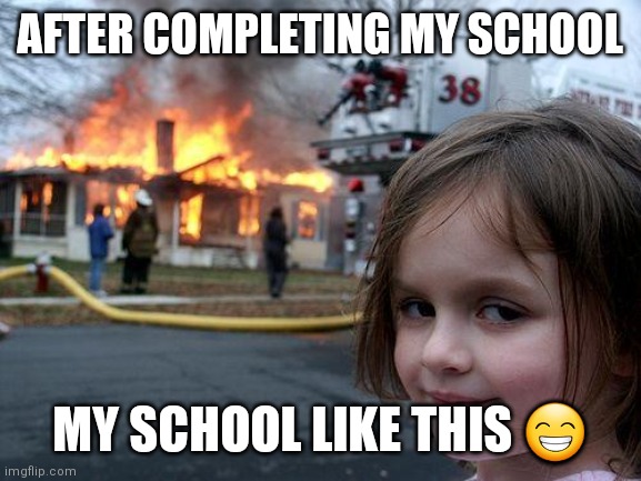 Disaster Girl | AFTER COMPLETING MY SCHOOL; MY SCHOOL LIKE THIS 😁 | image tagged in memes,disaster girl | made w/ Imgflip meme maker