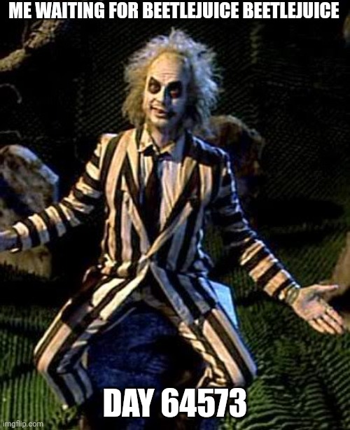 The wait has been years | ME WAITING FOR BEETLEJUICE BEETLEJUICE; DAY 64573 | image tagged in beetlejuice,i'll just wait here,funny,wow look nothing | made w/ Imgflip meme maker