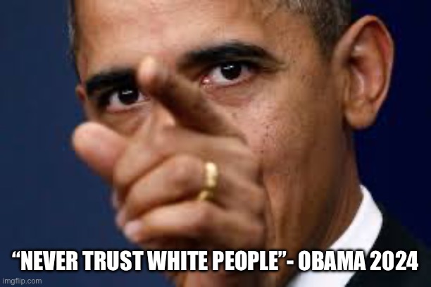 Obama peddler of hate | “NEVER TRUST WHITE PEOPLE”- OBAMA 2024 | image tagged in funny memes,memes,funny | made w/ Imgflip meme maker