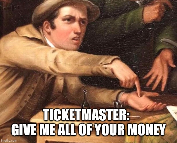 GIVE ME THE MONEY | TICKETMASTER:   GIVE ME ALL OF YOUR MONEY | image tagged in give me the money | made w/ Imgflip meme maker