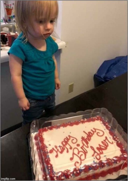 Harsh ! | image tagged in little girl,birthday cake,loser,dark humour | made w/ Imgflip meme maker