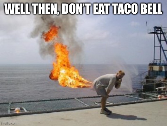 Explosive Diarrhea | WELL THEN, DON’T EAT TACO BELL | image tagged in explosive diarrhea | made w/ Imgflip meme maker