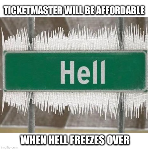 Hell Freezes Over | TICKETMASTER WILL BE AFFORDABLE WHEN HELL FREEZES OVER | image tagged in hell freezes over | made w/ Imgflip meme maker
