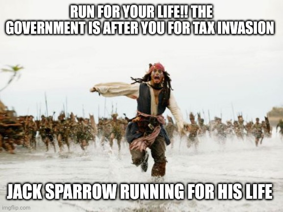 Tax season coming up so don't play with the government they chase people down for fun. | RUN FOR YOUR LIFE!! THE GOVERNMENT IS AFTER YOU FOR TAX INVASION; JACK SPARROW RUNNING FOR HIS LIFE | image tagged in memes,jack sparrow being chased,tax invasion memes,the government,government memes | made w/ Imgflip meme maker