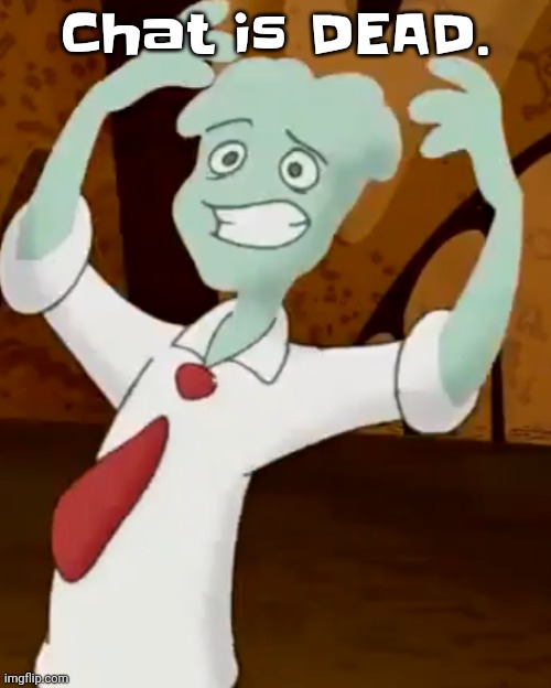 I can make orange rhyme with banana | Chat is DEAD. | image tagged in i can make orange rhyme with banana | made w/ Imgflip meme maker