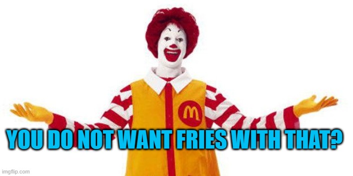 YOU DID NOT WANT FRIES WITH THAT? | YOU DO NOT WANT FRIES WITH THAT? | image tagged in ronald mcdonald | made w/ Imgflip meme maker