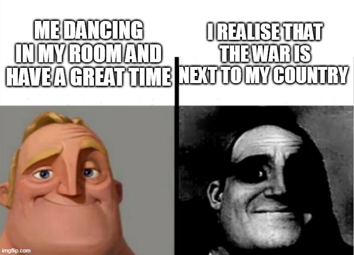 Teacher's Copy | I REALISE THAT THE WAR IS NEXT TO MY COUNTRY; ME DANCING IN MY ROOM AND HAVE A GREAT TIME | image tagged in teacher's copy | made w/ Imgflip meme maker