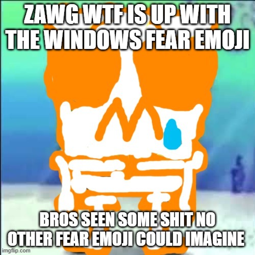 Zad SponchGoob | ZAWG WTF IS UP WITH THE WINDOWS FEAR EMOJI; BROS SEEN SOME SHIT NO OTHER FEAR EMOJI COULD IMAGINE | image tagged in zad sponchgoob | made w/ Imgflip meme maker