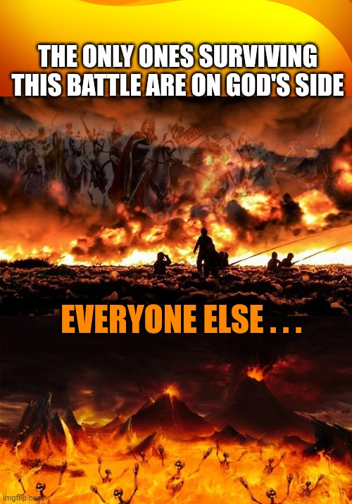 THE ONLY ONES SURVIVING THIS BATTLE ARE ON GOD'S SIDE; EVERYONE ELSE . . . | image tagged in orange background,armageddon jesus,hell | made w/ Imgflip meme maker