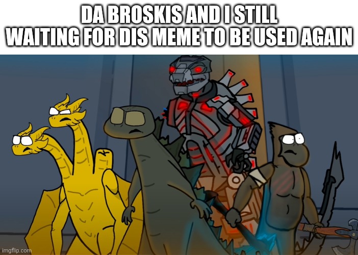 Da broskis and I | DA BROSKIS AND I STILL WAITING FOR DIS MEME TO BE USED AGAIN | image tagged in da broskis and i | made w/ Imgflip meme maker