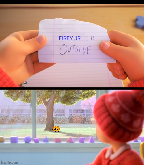Firey Jr is Outside | FIREY JR | image tagged in x is outside,memes,turning red,pixar,bfdi | made w/ Imgflip meme maker