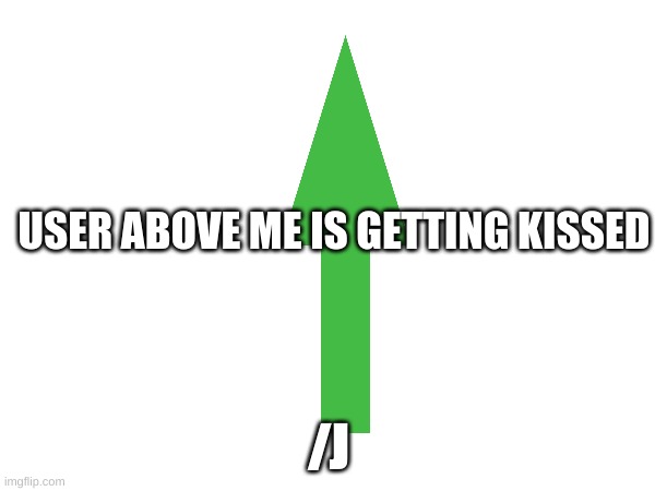 USER ABOVE ME IS GETTING KISSED; /J | image tagged in kiss | made w/ Imgflip meme maker