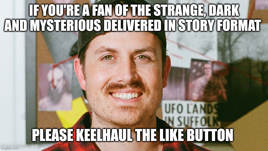 Keelhauling the like button | IF YOU'RE A FAN OF THE STRANGE, DARK AND MYSTERIOUS DELIVERED IN STORY FORMAT; PLEASE KEELHAUL THE LIKE BUTTON | image tagged in mrballen like button skit,jpfan102504 | made w/ Imgflip meme maker