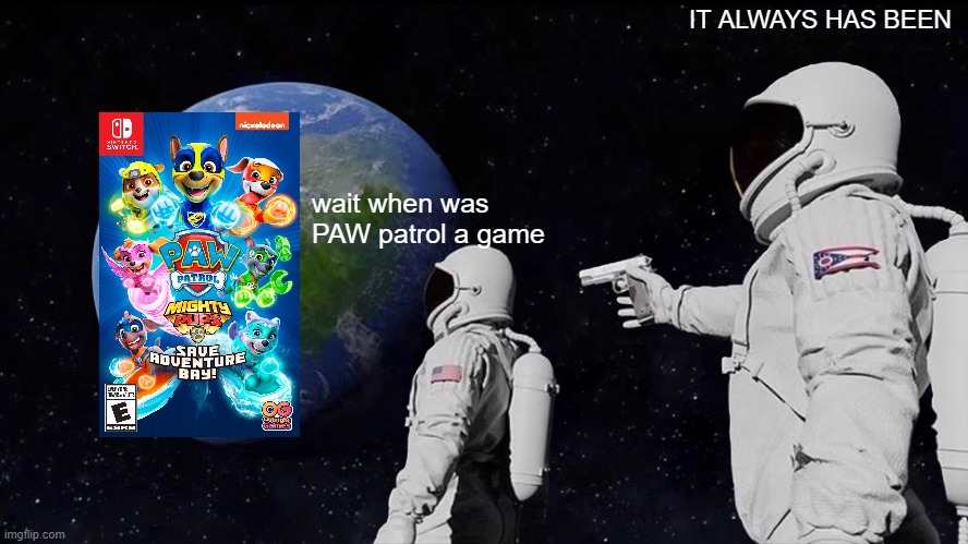 Always Has Been Meme | IT ALWAYS HAS BEEN; wait when was PAW patrol a game | image tagged in memes,always has been | made w/ Imgflip meme maker