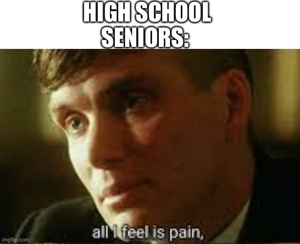 Pain | HIGH SCHOOL SENIORS: | image tagged in pain | made w/ Imgflip meme maker