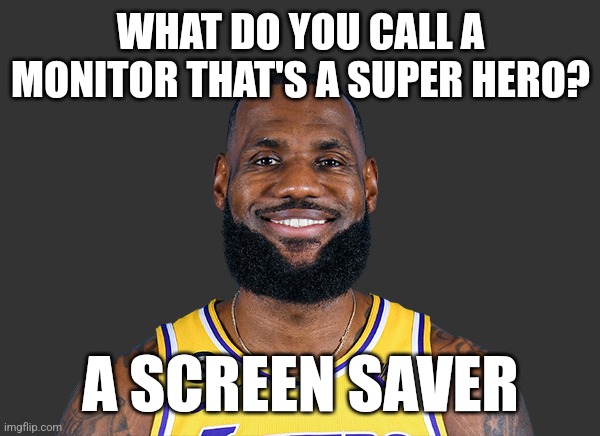 Lebron James | WHAT DO YOU CALL A MONITOR THAT'S A SUPER HERO? A SCREEN SAVER | image tagged in lebron james | made w/ Imgflip meme maker