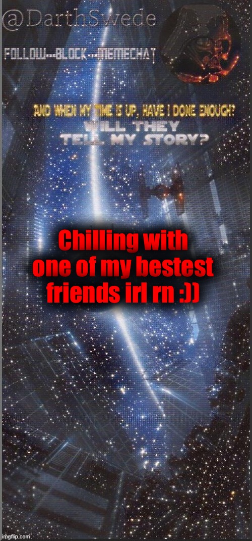 DarthSwede announcement template | Chilling with one of my bestest friends irl rn :)) | image tagged in darthswede announcement template new | made w/ Imgflip meme maker