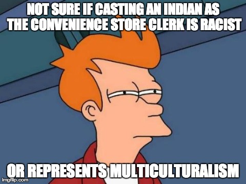 Futurama Fry Meme | NOT SURE IF CASTING AN INDIAN AS THE CONVENIENCE STORE CLERK IS RACIST OR REPRESENTS MULTICULTURALISM | image tagged in memes,futurama fry,AdviceAnimals | made w/ Imgflip meme maker