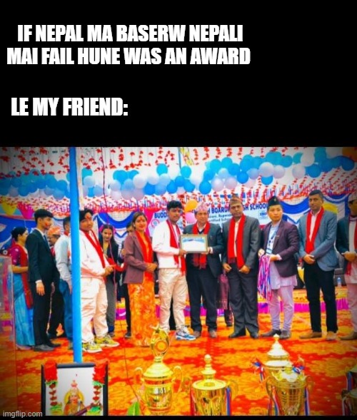 abes op | IF NEPAL MA BASERW NEPALI MAI FAIL HUNE WAS AN AWARD; LE MY FRIEND: | image tagged in comedy | made w/ Imgflip meme maker