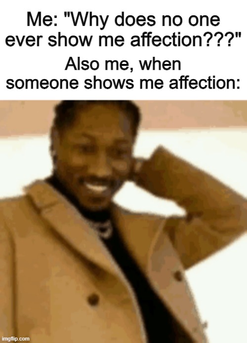 Like damn, my bad, I never thought I'd get this far | Me: "Why does no one ever show me affection???"; Also me, when someone shows me affection: | image tagged in uncomfortable | made w/ Imgflip meme maker