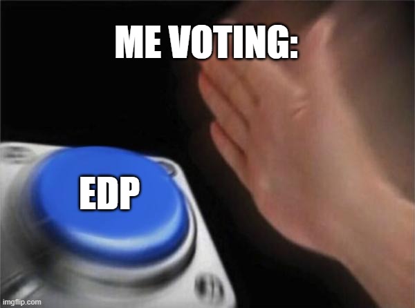 Blank Nut Button Meme | ME VOTING: EDP | image tagged in memes,blank nut button | made w/ Imgflip meme maker