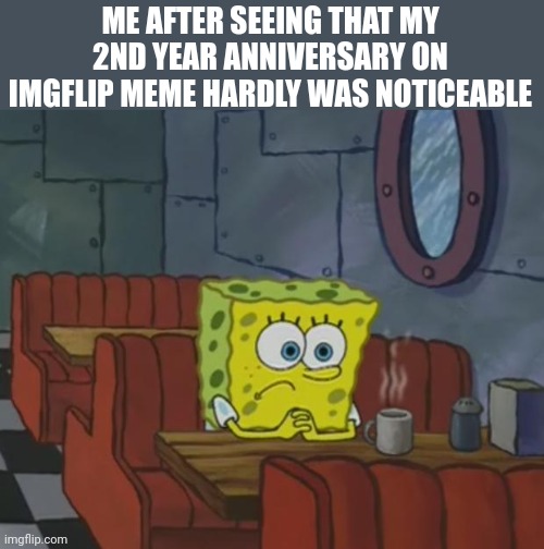 What a 2nd year | ME AFTER SEEING THAT MY 2ND YEAR ANNIVERSARY ON IMGFLIP MEME HARDLY WAS NOTICEABLE | image tagged in spongebob waiting,memes,funny,imgflip,imgflip anniversary | made w/ Imgflip meme maker