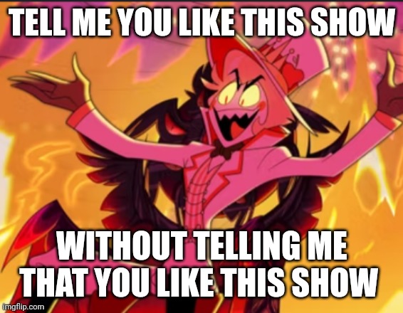 Tell me without telling me | TELL ME YOU LIKE THIS SHOW; WITHOUT TELLING ME THAT YOU LIKE THIS SHOW | image tagged in tell me,hazbin hotel | made w/ Imgflip meme maker