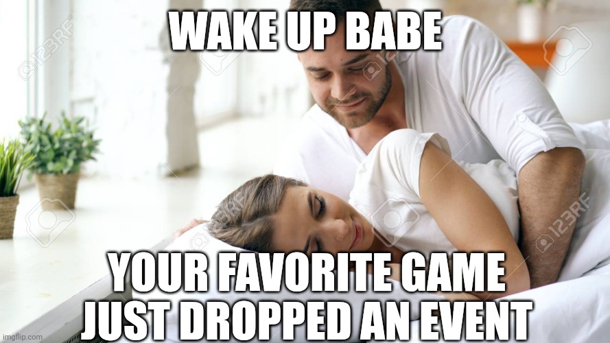 Wake Up Babe | WAKE UP BABE; YOUR FAVORITE GAME JUST DROPPED AN EVENT | image tagged in wake up babe | made w/ Imgflip meme maker