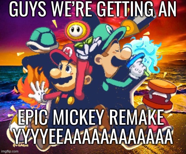 M&L | GUYS WE’RE GETTING AN; EPIC MICKEY REMAKE 
YYYYEEAAAAAAAAAAAA | image tagged in m l | made w/ Imgflip meme maker