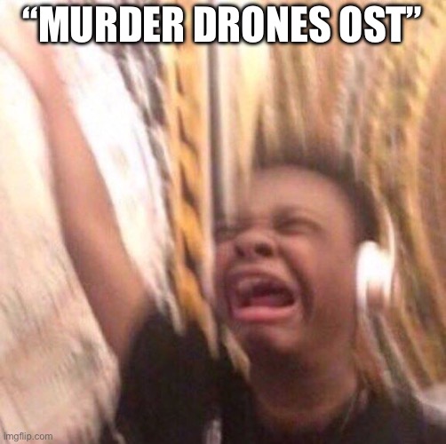 kid listening to music screaming with headset | “MURDER DRONES OST” | image tagged in kid listening to music screaming with headset | made w/ Imgflip meme maker
