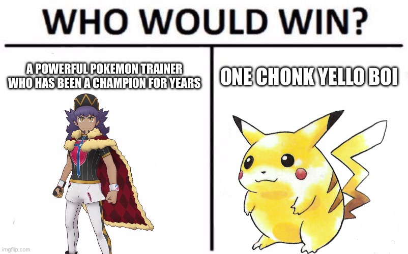 Who? Submissions in comments | A POWERFUL POKEMON TRAINER WHO HAS BEEN A CHAMPION FOR YEARS; ONE CHONK YELLO BOI | image tagged in memes,who would win,oh wow are you actually reading these tags | made w/ Imgflip meme maker