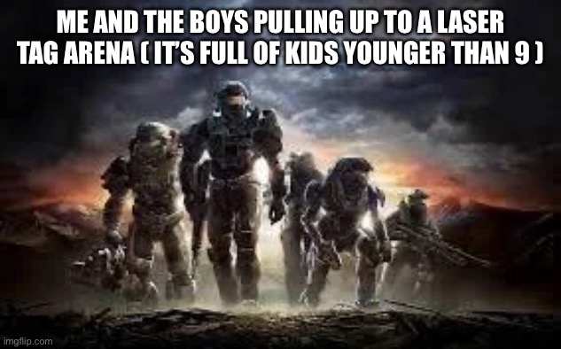 The boys | ME AND THE BOYS PULLING UP TO A LASER TAG ARENA ( IT’S FULL OF KIDS YOUNGER THAN 9 ) | image tagged in me and the boys,halo | made w/ Imgflip meme maker