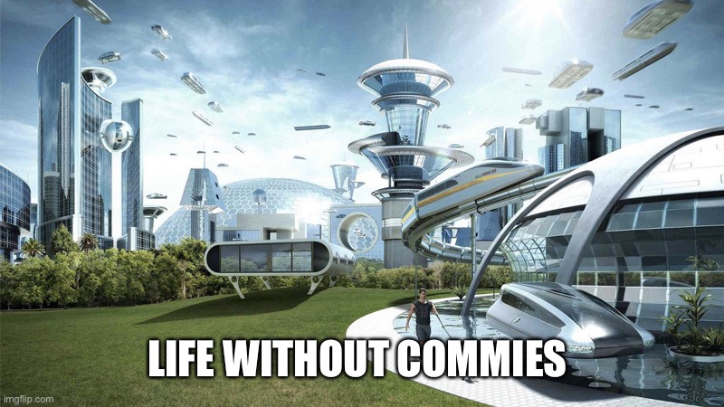 The future world if | LIFE WITHOUT COMMIES | image tagged in the future world if | made w/ Imgflip meme maker