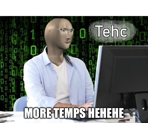 Tehc | MORE TEMPS HEHEHE | image tagged in tehc | made w/ Imgflip meme maker