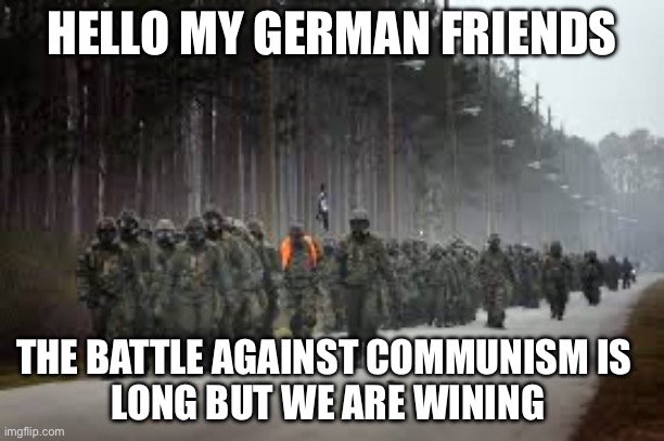 Hello or as you say guten tag I am the American emperor | HELLO MY GERMAN FRIENDS; THE BATTLE AGAINST COMMUNISM IS  
LONG BUT WE ARE WINING | made w/ Imgflip meme maker