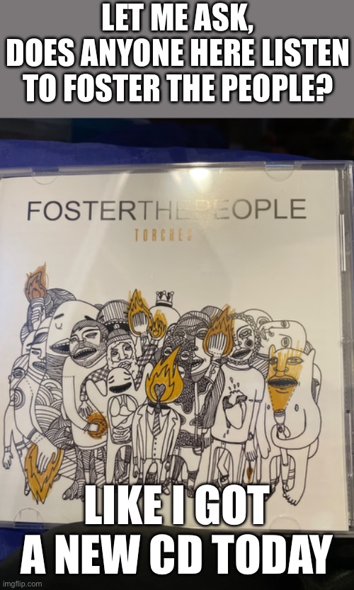 Foster the people :) | LET ME ASK,
DOES ANYONE HERE LISTEN TO FOSTER THE PEOPLE? LIKE I GOT A NEW CD TODAY | image tagged in music | made w/ Imgflip meme maker