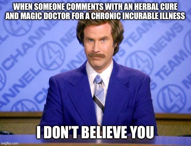 Ron Doesn’t Believe It | WHEN SOMEONE COMMENTS WITH AN HERBAL CURE AND MAGIC DOCTOR FOR A CHRONIC INCURABLE ILLNESS; I DON’T BELIEVE YOU | image tagged in this just in,illness,sick,i can't believe it,disbelief | made w/ Imgflip meme maker