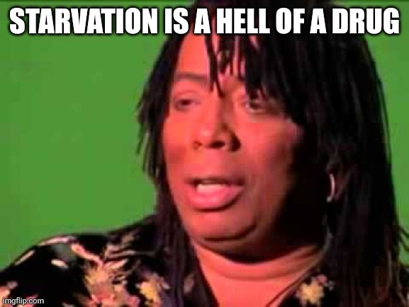 Rick James | STARVATION IS A HELL OF A DRUG | image tagged in rick james | made w/ Imgflip meme maker