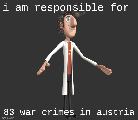 flint lockwood A-pose | i am responsible for; 83 war crimes in austria | image tagged in flint lockwood a-pose | made w/ Imgflip meme maker