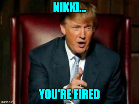 Donald Trump | NIKKI... YOU'RE FIRED | image tagged in donald trump | made w/ Imgflip meme maker