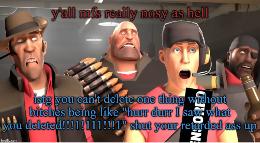 Tf2 cursed | y'all mfs really nosy as hell; istg you can't delete one thing without bitches being like "hurr durr I saw what you deleted!!!1!111!!!1" shut your retarded ass up | image tagged in tf2 cursed | made w/ Imgflip meme maker