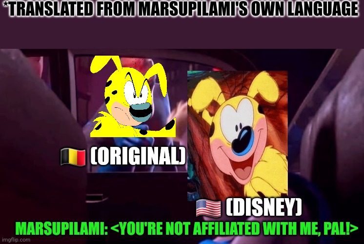 You're Not Affiliated With Me | *TRANSLATED FROM MARSUPILAMI'S OWN LANGUAGE; 🇧🇪 (ORIGINAL); 🇺🇸 (DISNEY); MARSUPILAMI: <YOU'RE NOT AFFILIATED WITH ME, PAL!> | image tagged in you're not affiliated with me | made w/ Imgflip meme maker