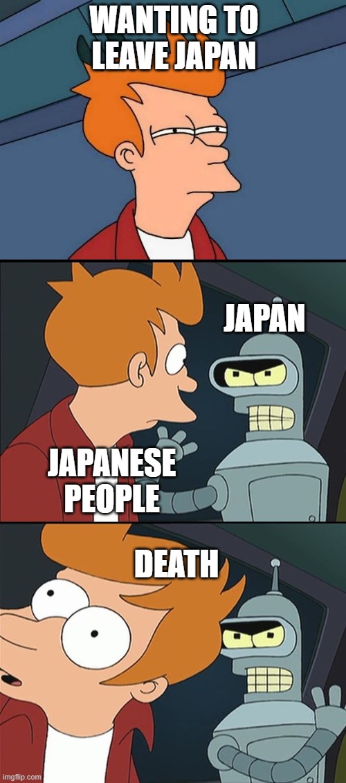 Bender slap Fry | WANTING TO LEAVE JAPAN; JAPAN; JAPANESE PEOPLE; DEATH | image tagged in bender slap fry | made w/ Imgflip meme maker