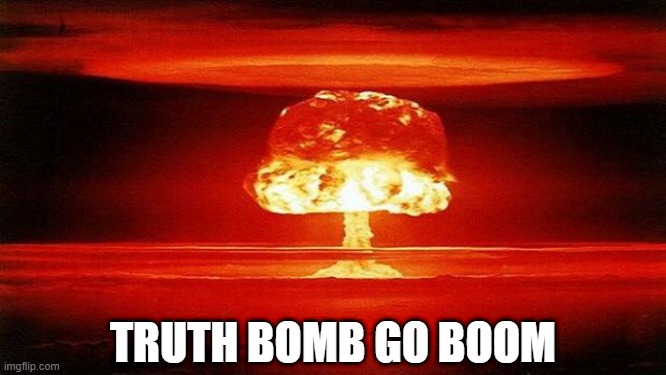 Atomic Bomb | TRUTH BOMB GO BOOM | image tagged in atomic bomb | made w/ Imgflip meme maker